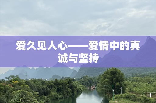 爱久见人心——爱情中的真诚与坚持