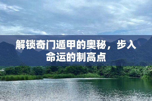 解锁奇门遁甲的奥秘，步入命运的制高点
