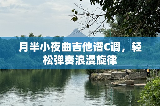 月半小夜曲吉他谱C调，轻松弹奏浪漫旋律