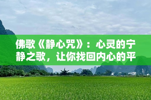 佛歌《静心咒》：心灵的宁静之歌，让你找回内心的平和与力量