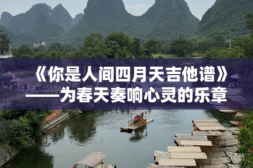 《你是人间四月天吉他谱》——为春天奏响心灵的乐章