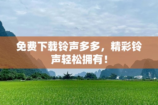 免费下载铃声多多，精彩铃声轻松拥有！