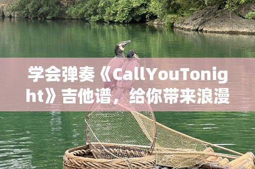 学会弹奏《CallYouTonight》吉他谱，给你带来浪漫旋律与温暖时光