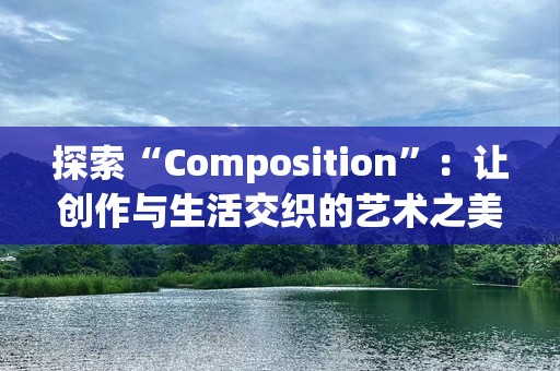 探索“Composition”：让创作与生活交织的艺术之美