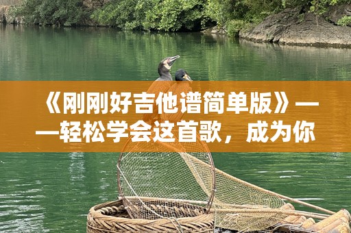 《刚刚好吉他谱简单版》——轻松学会这首歌，成为你的音乐挚爱