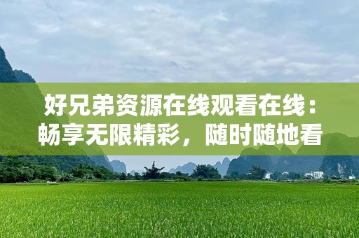 好兄弟资源在线观看在线：畅享无限精彩，随时随地看电影！