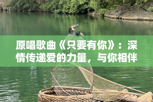 原唱歌曲《只要有你》：深情传递爱的力量，与你相伴每一刻
