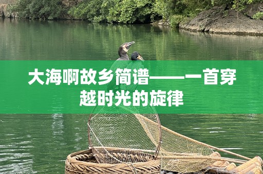 大海啊故乡简谱——一首穿越时光的旋律