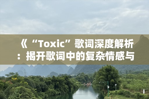 《“Toxic”歌词深度解析：揭开歌词中的复杂情感与内心挣扎》