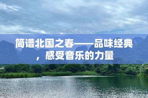 简谱北国之春——品味经典，感受音乐的力量