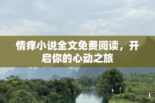 情痒小说全文免费阅读，开启你的心动之旅