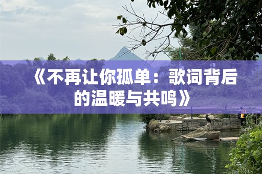 《不再让你孤单：歌词背后的温暖与共鸣》