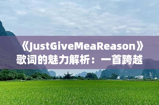 《JustGiveMeaReason》歌词的魅力解析：一首跨越语言与文化的情感共鸣之歌