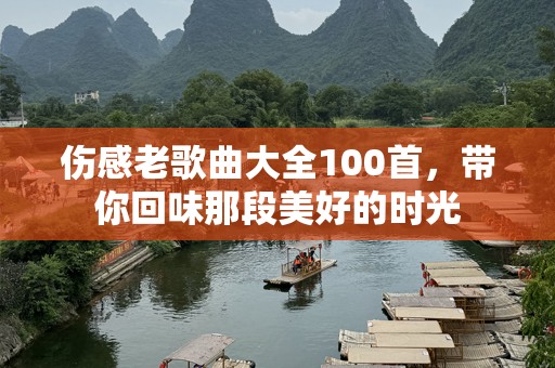 伤感老歌曲大全100首，带你回味那段美好的时光