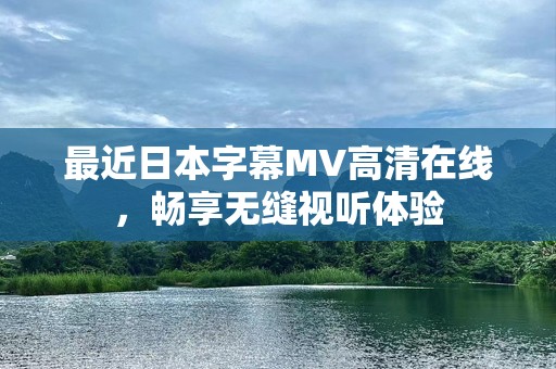 最近日本字幕MV高清在线，畅享无缝视听体验