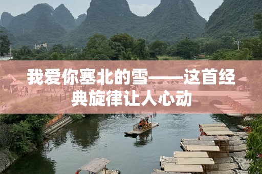 我爱你塞北的雪——这首经典旋律让人心动