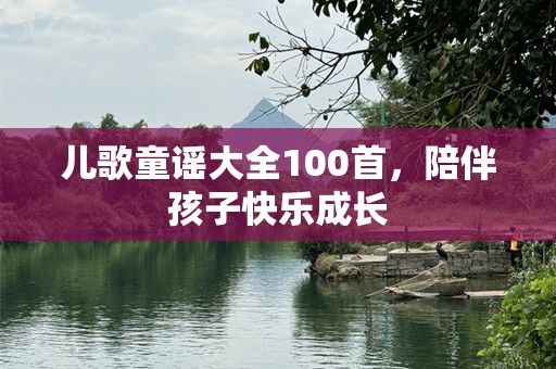 儿歌童谣大全100首，陪伴孩子快乐成长