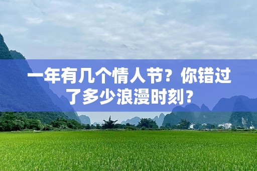 一年有几个情人节？你错过了多少浪漫时刻？