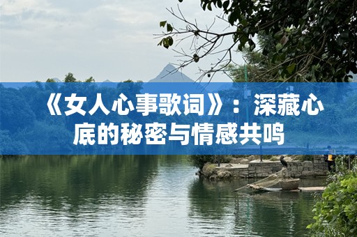 《女人心事歌词》：深藏心底的秘密与情感共鸣