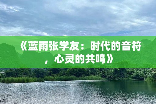 《蓝雨张学友：时代的音符，心灵的共鸣》