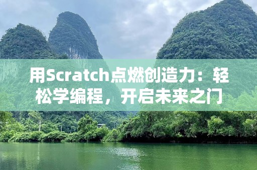 用Scratch点燃创造力：轻松学编程，开启未来之门