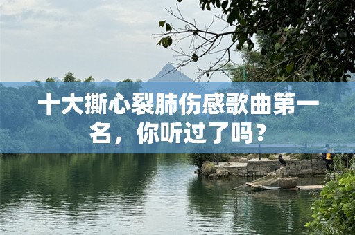 十大撕心裂肺伤感歌曲第一名，你听过了吗？