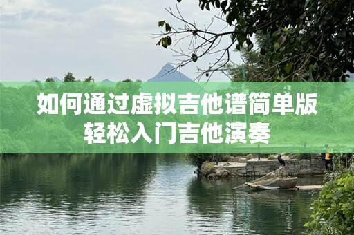 如何通过虚拟吉他谱简单版轻松入门吉他演奏