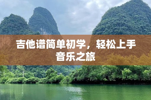 吉他谱简单初学，轻松上手音乐之旅