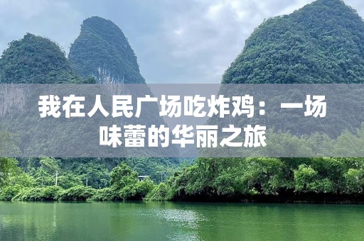 我在人民广场吃炸鸡：一场味蕾的华丽之旅