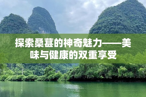 探索桑葚的神奇魅力——美味与健康的双重享受