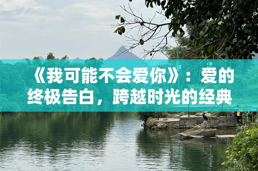 《我可能不会爱你》：爱的终极告白，跨越时光的经典之作