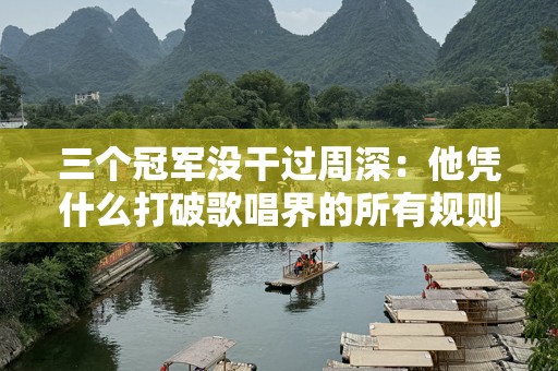 三个冠军没干过周深：他凭什么打破歌唱界的所有规则？
