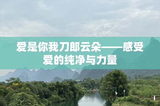 爱是你我刀郎云朵——感受爱的纯净与力量