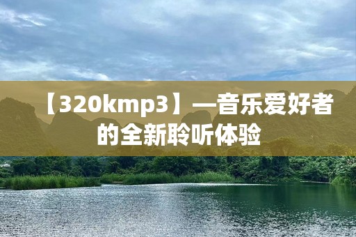 【320kmp3】—音乐爱好者的全新聆听体验