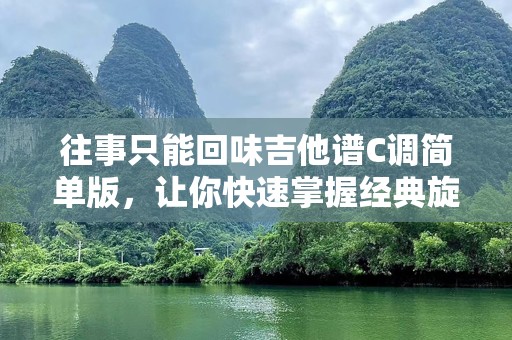 往事只能回味吉他谱C调简单版，让你快速掌握经典旋律