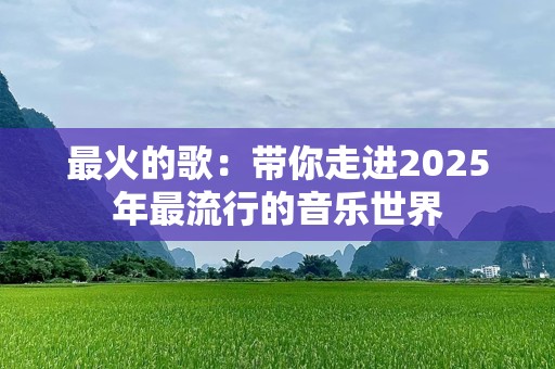 最火的歌：带你走进2025年最流行的音乐世界
