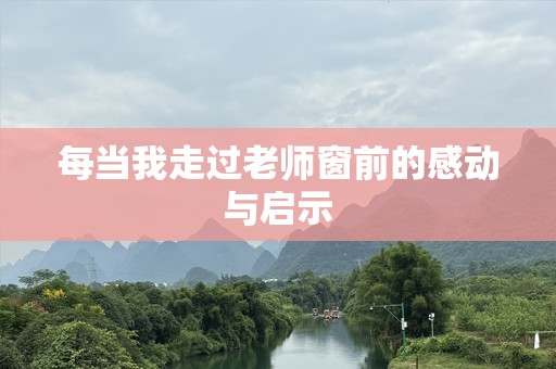 每当我走过老师窗前的感动与启示