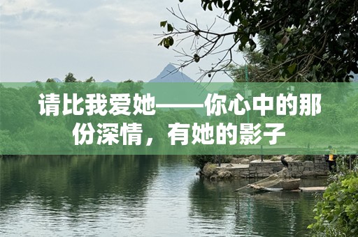 请比我爱她——你心中的那份深情，有她的影子