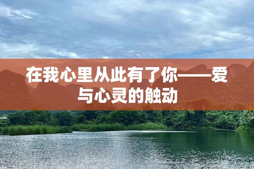 在我心里从此有了你——爱与心灵的触动