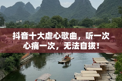 抖音十大虐心歌曲，听一次心痛一次，无法自拔！
