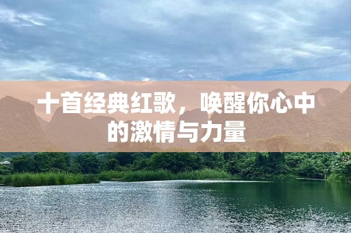 十首经典红歌，唤醒你心中的***与力量