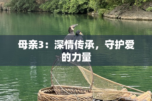 母亲3：深情传承，守护爱的力量