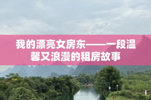 我的漂亮女房东——一段温馨又浪漫的租房故事