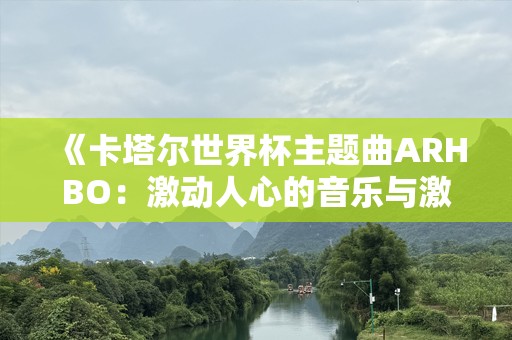 《卡塔尔世界杯主题曲ARHBO：激动人心的音乐与激情碰撞》