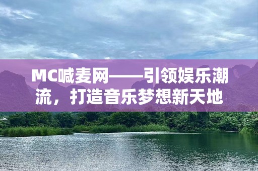 MC喊麦网——引领娱乐潮流，打造音乐梦想新天地