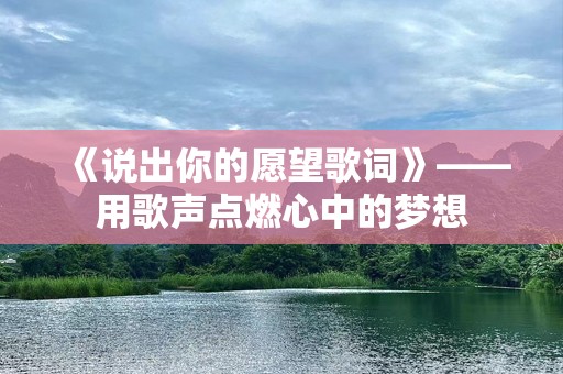 《说出你的愿望歌词》——用歌声点燃心中的梦想