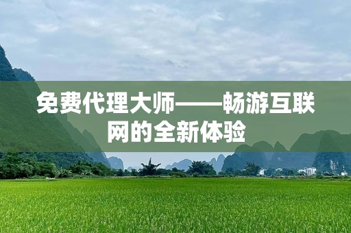 免费代理***——畅游互联网的全新体验