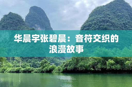 华晨宇张碧晨：音符交织的浪漫故事