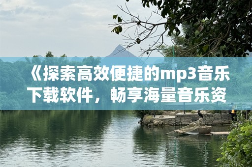 《探索高效便捷的mp3音乐下载软件，畅享海量音乐资源》