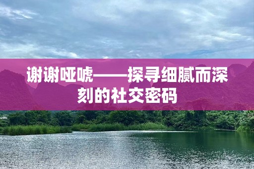 谢谢哑唬——探寻细腻而深刻的社交密码